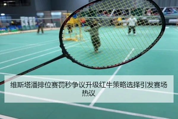 维斯塔潘排位赛罚秒争议升级红牛策略选择引发赛场热议