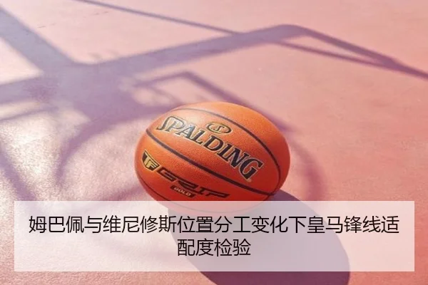 姆巴佩与维尼修斯位置分工变化下皇马锋线适配度检验