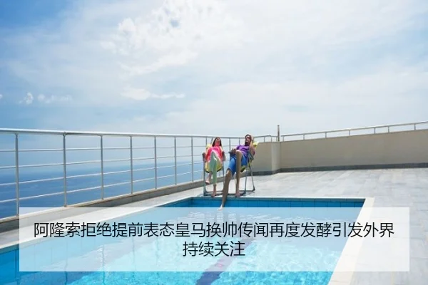 阿隆索拒绝提前表态皇马换帅传闻再度发酵引发外界持续关注