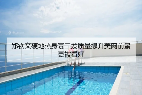 郑钦文硬地热身赛二发质量提升美网前景更被看好