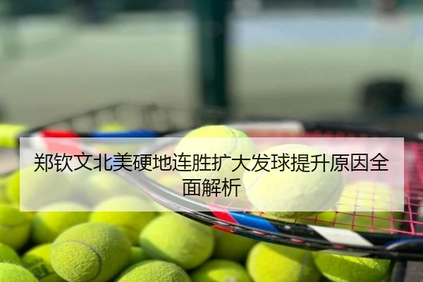 郑钦文北美硬地连胜扩大发球提升原因全面解析