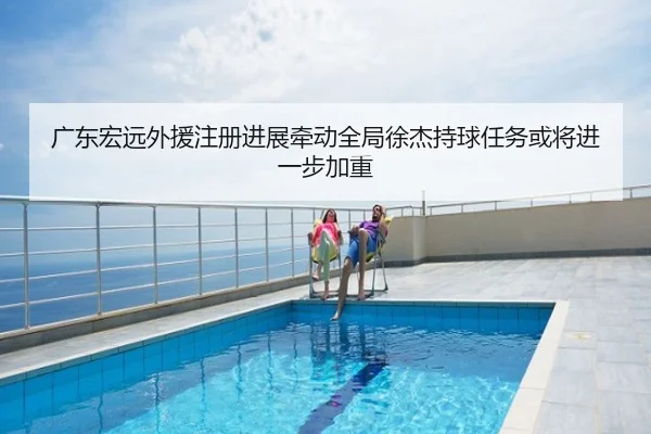 广东宏远外援注册进展牵动全局徐杰持球任务或将进一步加重