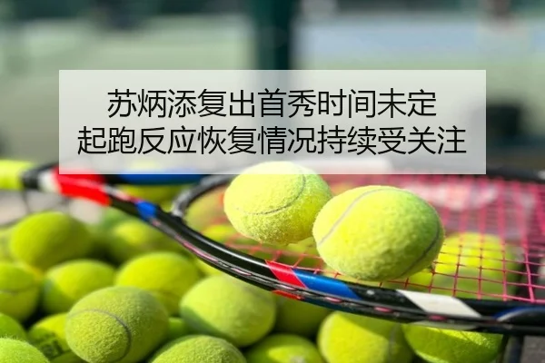 苏炳添复出首秀时间未定 起跑反应恢复情况持续受关注