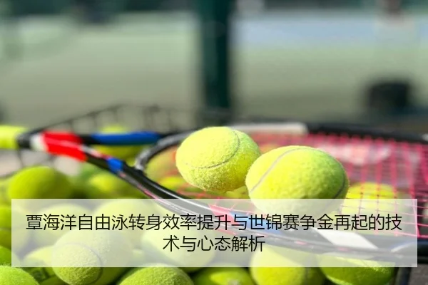 覃海洋自由泳转身效率提升与世锦赛争金再起的技术与心态解析